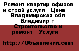 Ремонт квартир,офисов.и строй услуги › Цена ­ 1 - Владимирская обл., Владимир г. Строительство и ремонт » Услуги   